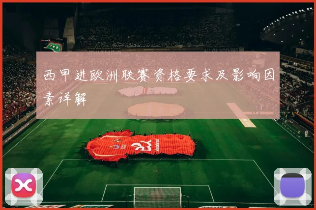 西甲进欧洲联赛资格要求及影响因素详解