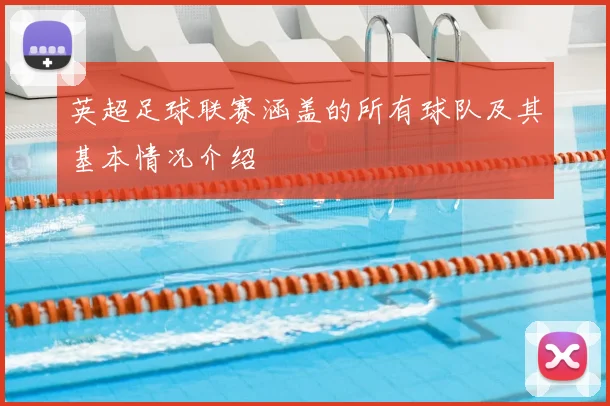 英超足球联赛涵盖的所有球队及其基本情况介绍