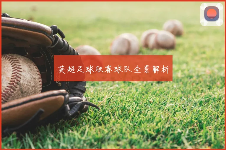 英超足球联赛球队全景解析