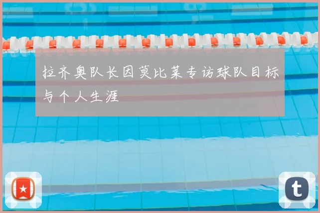 拉齐奥队长因莫比莱专访球队目标与个人生涯