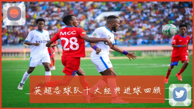英超各球队十大经典进球回顾